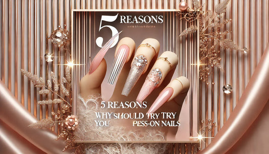5 Reasons You NEED to Try Press-On Nails (Like, Now!)